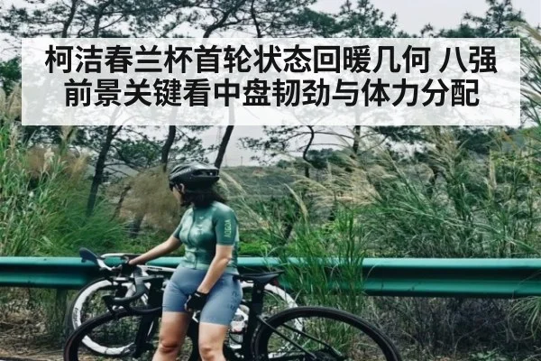 柯洁春兰杯首轮状态回暖几何 八强前景关键看中盘韧劲与体力分配