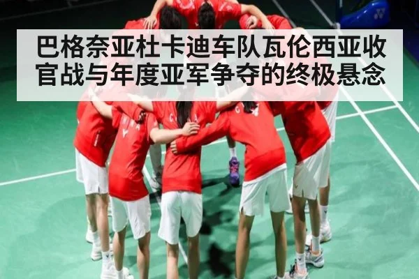 巴格奈亚杜卡迪车队瓦伦西亚收官战与年度亚军争夺的终极悬念