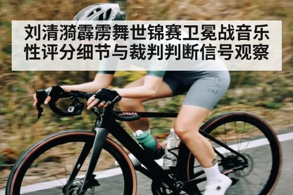 刘清漪霹雳舞世锦赛卫冕战音乐性评分细节与裁判判断信号观察